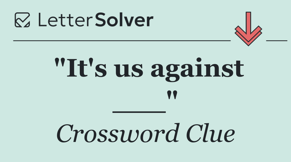 "It's us against ___"