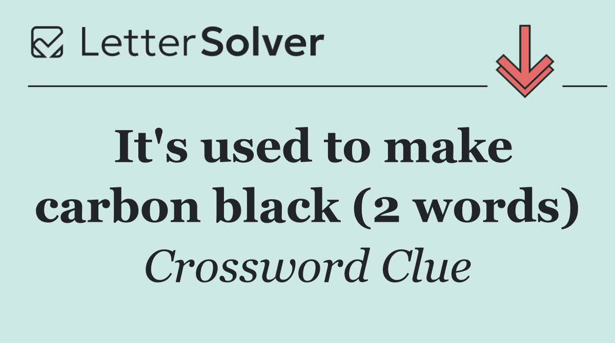 It's used to make carbon black (2 words)
