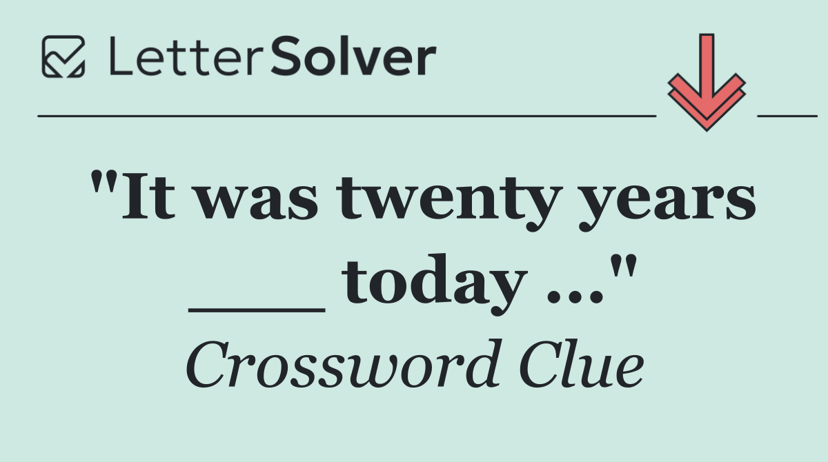 "It was twenty years ___ today ..."