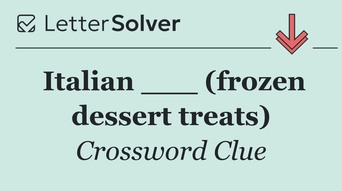 Italian ___ (frozen dessert treats)