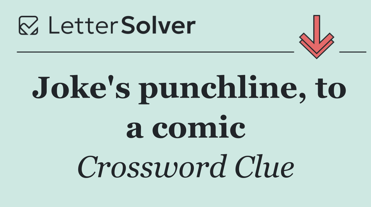 Joke's punchline, to a comic