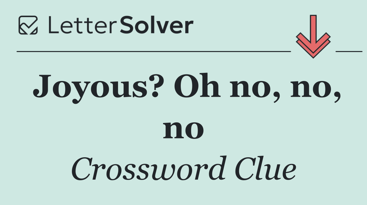 Joyous? Oh no, no, no