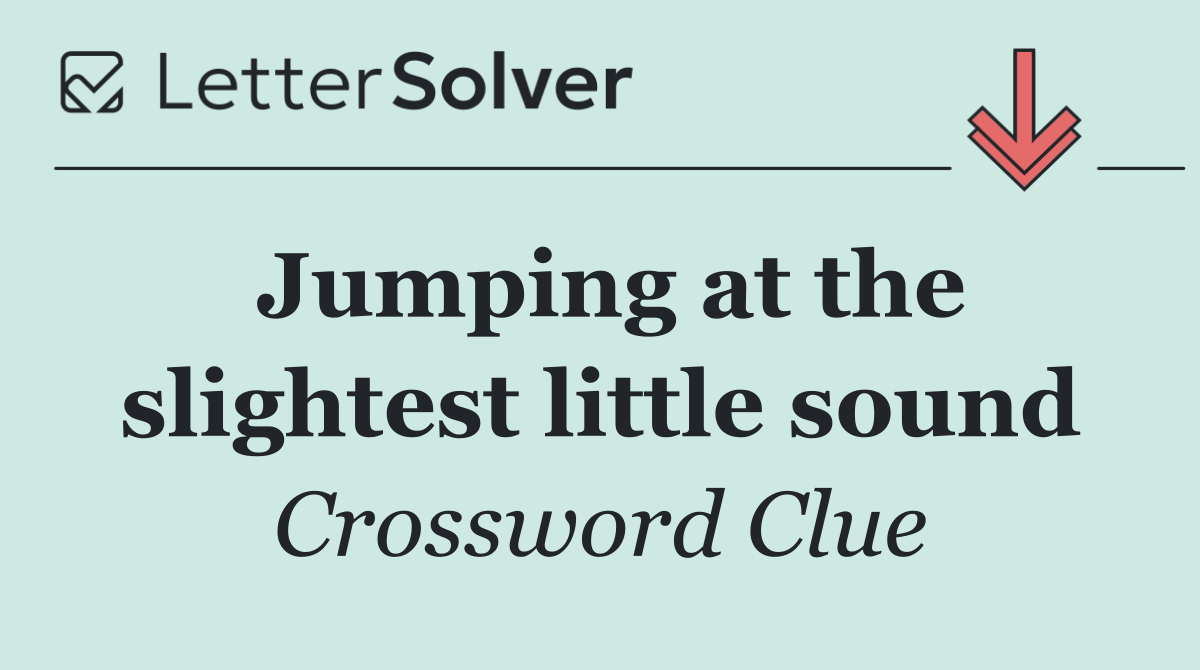 Jumping at the slightest little sound