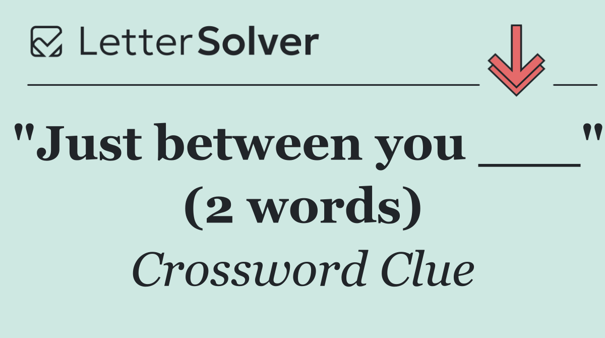 "Just between you ___" (2 words)
