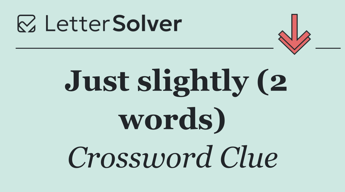 Just slightly (2 words)