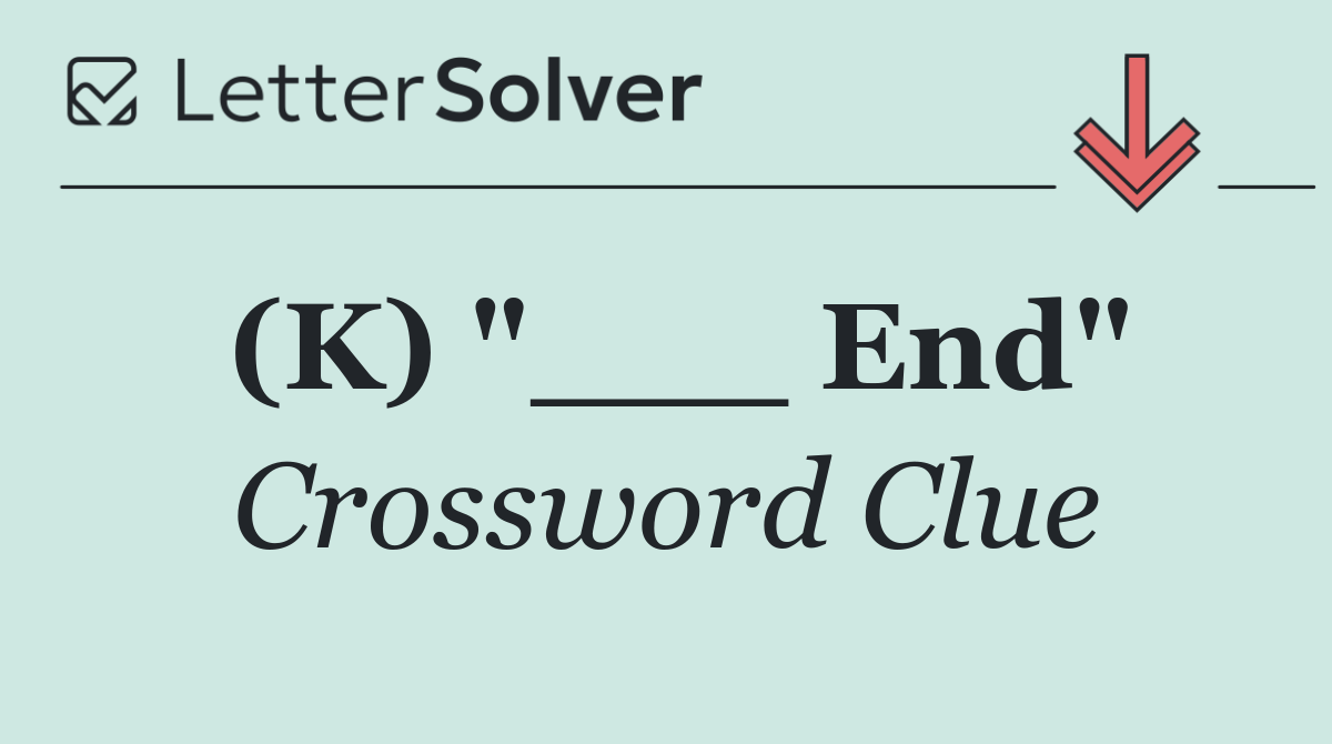 (K) "___ End"