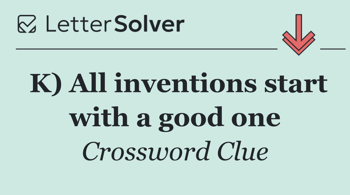 K) All inventions start with a good one