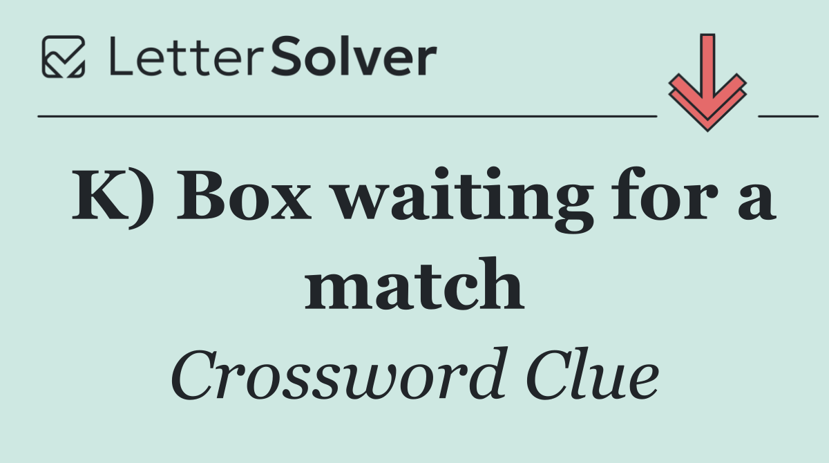 K) Box waiting for a match