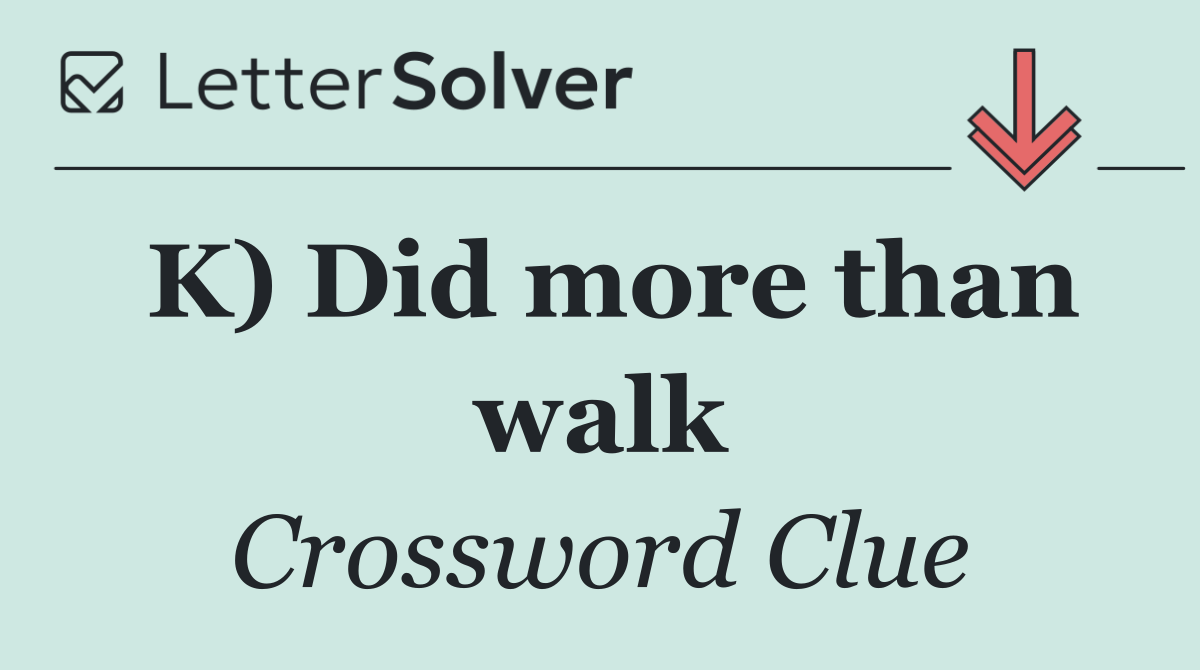 K) Did more than walk