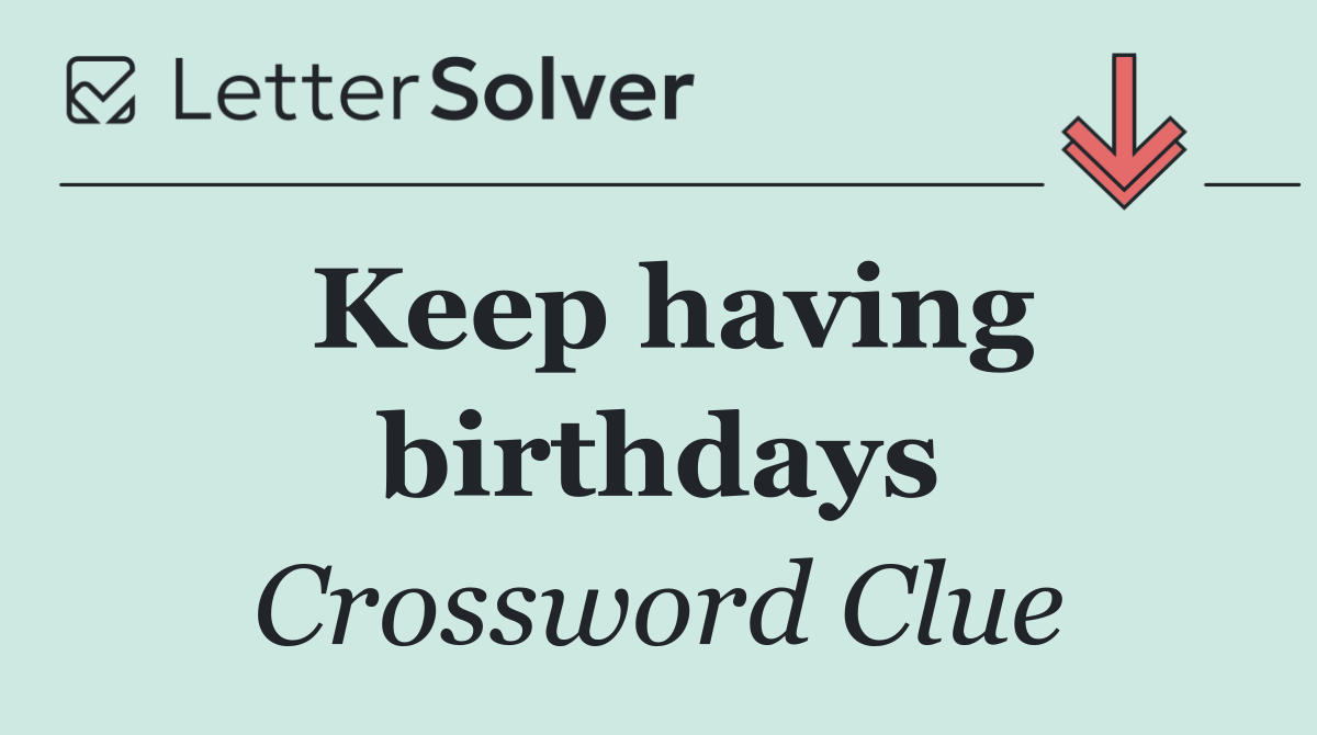 Keep having birthdays