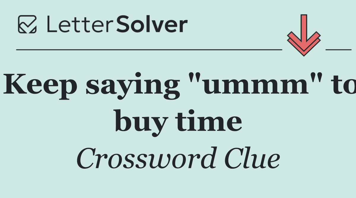 Keep saying "ummm" to buy time