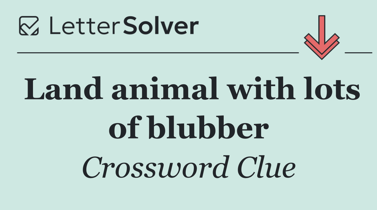 Land animal with lots of blubber