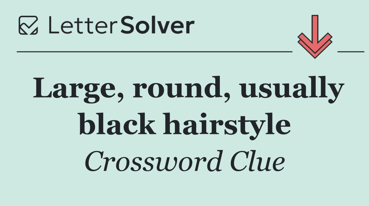 Large, round, usually black hairstyle