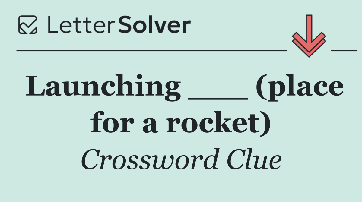 Launching ___ (place for a rocket)