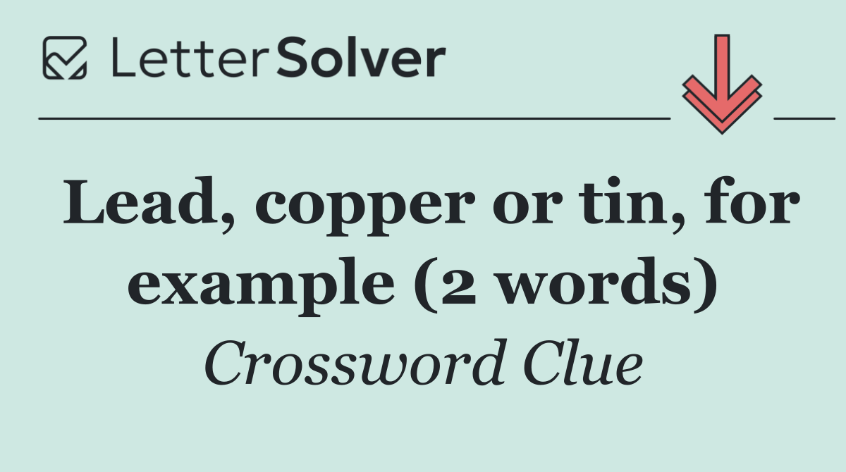 Lead, copper or tin, for example (2 words)