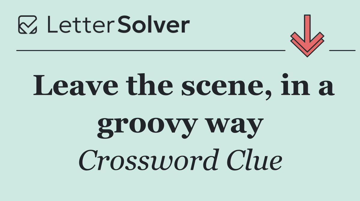 Leave the scene, in a groovy way