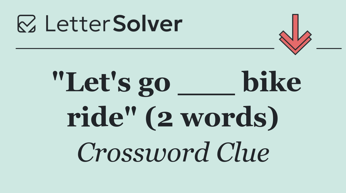 "Let's go ___ bike ride" (2 words)