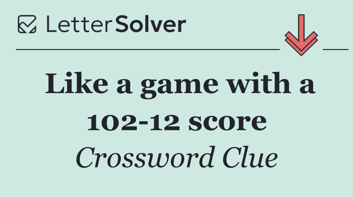 Like a game with a 102 12 score