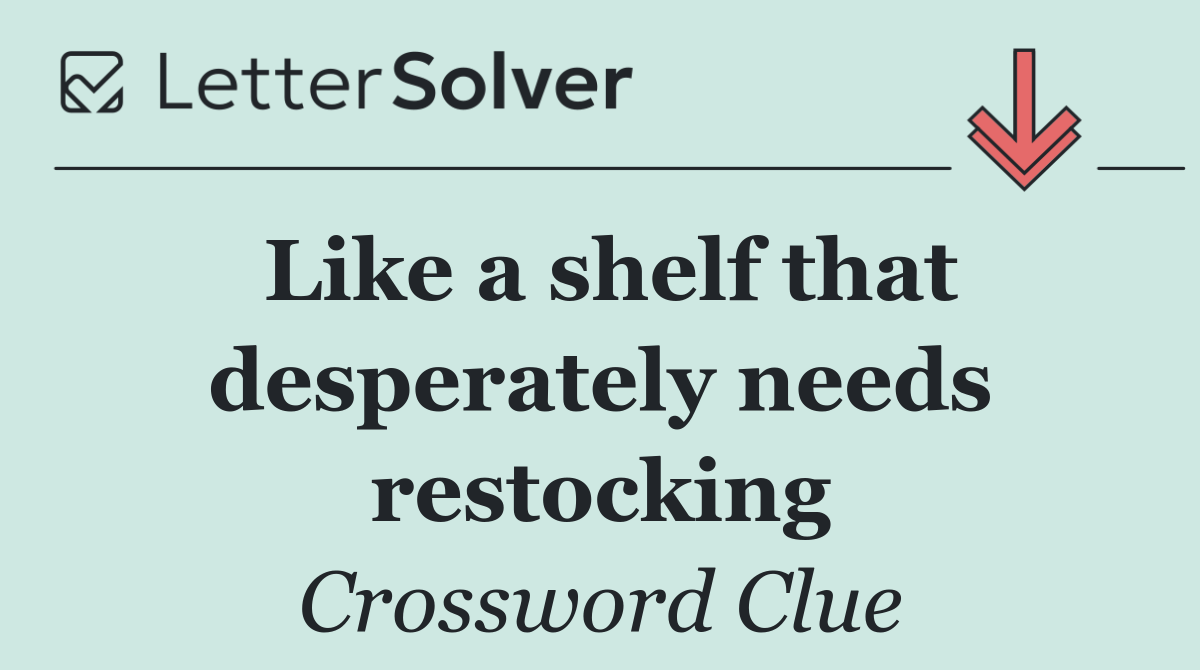 Like a shelf that desperately needs restocking
