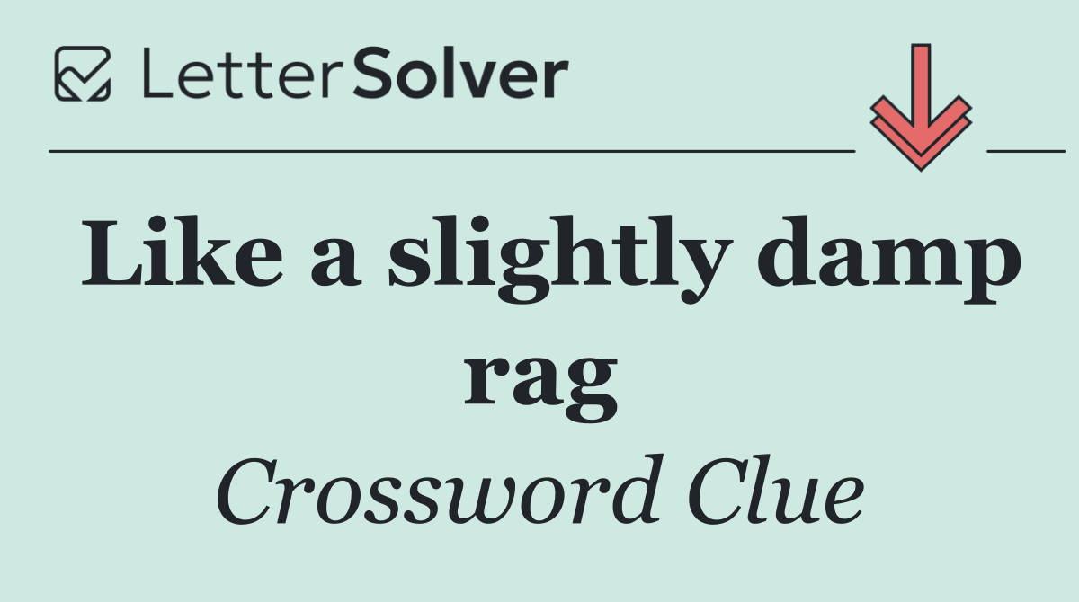 Like a slightly damp rag