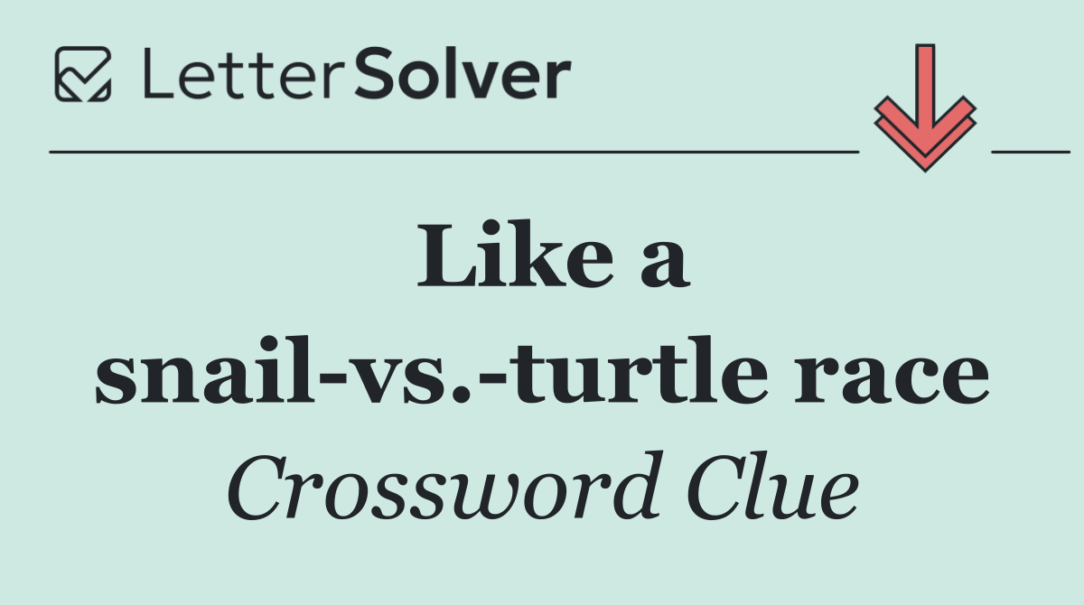 Like a snail vs. turtle race