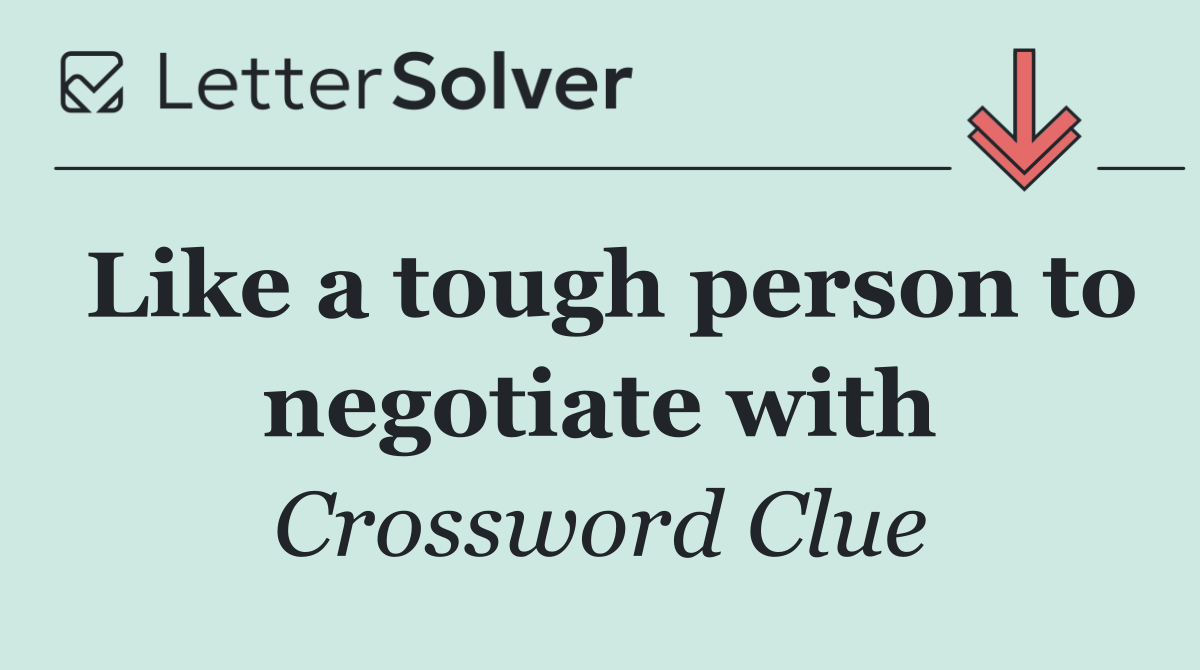 Like a tough person to negotiate with
