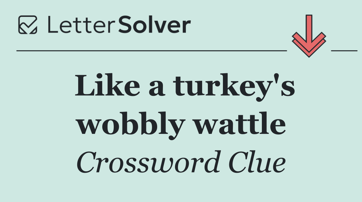 Like a turkey's wobbly wattle