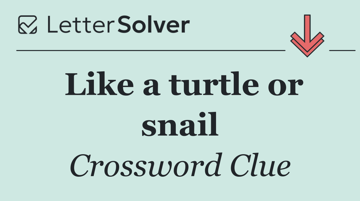 Like a turtle or snail