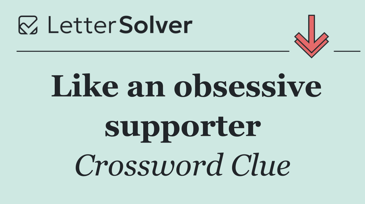 Like an obsessive supporter