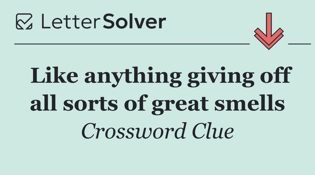 Like anything giving off all sorts of great smells