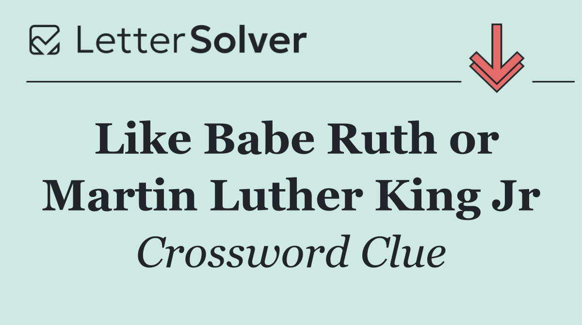 Like Babe Ruth or Martin Luther King Jr