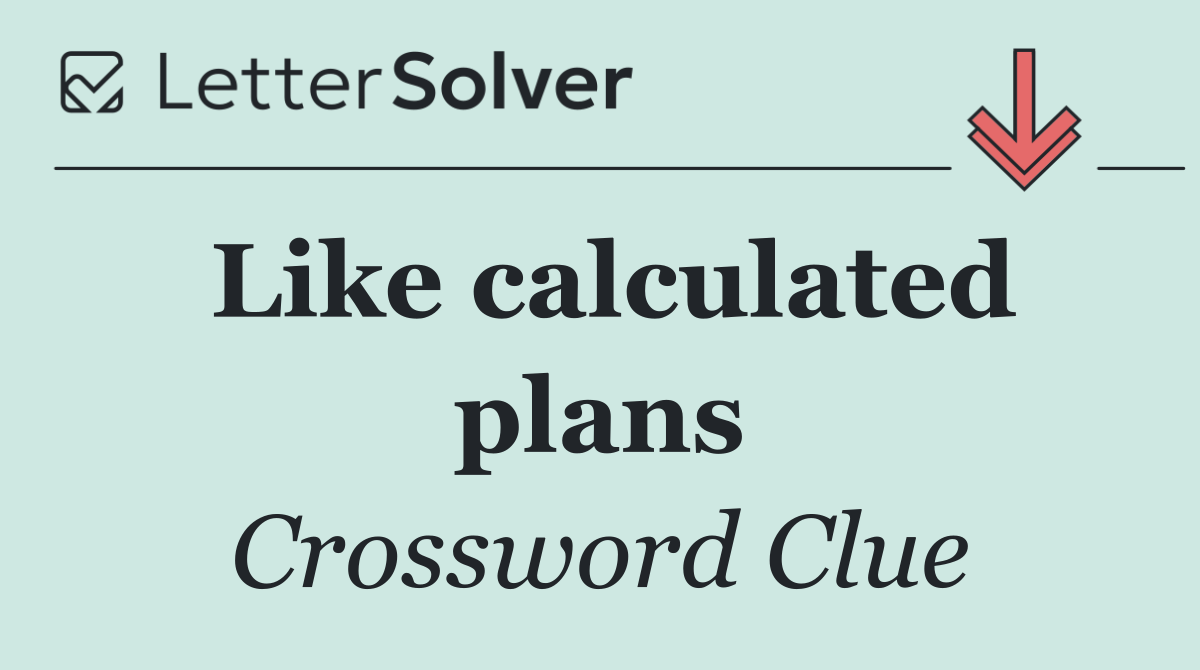 Like calculated plans