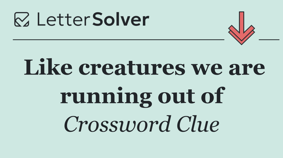 Like creatures we are running out of