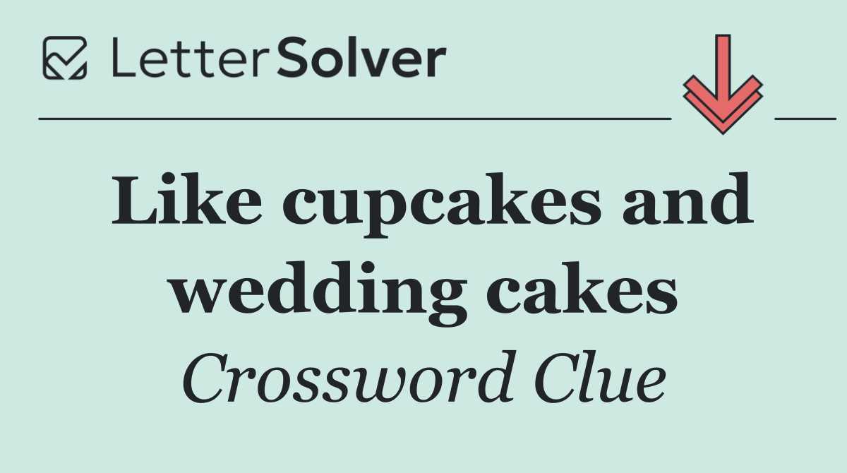 Like cupcakes and wedding cakes