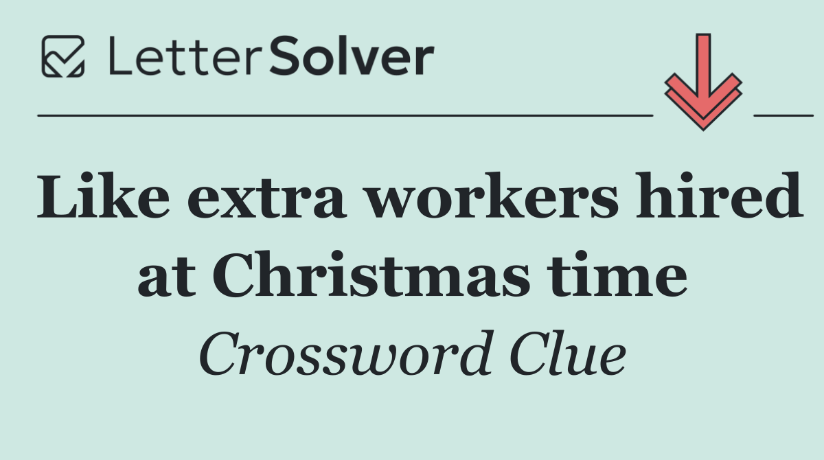 Like extra workers hired at Christmas time