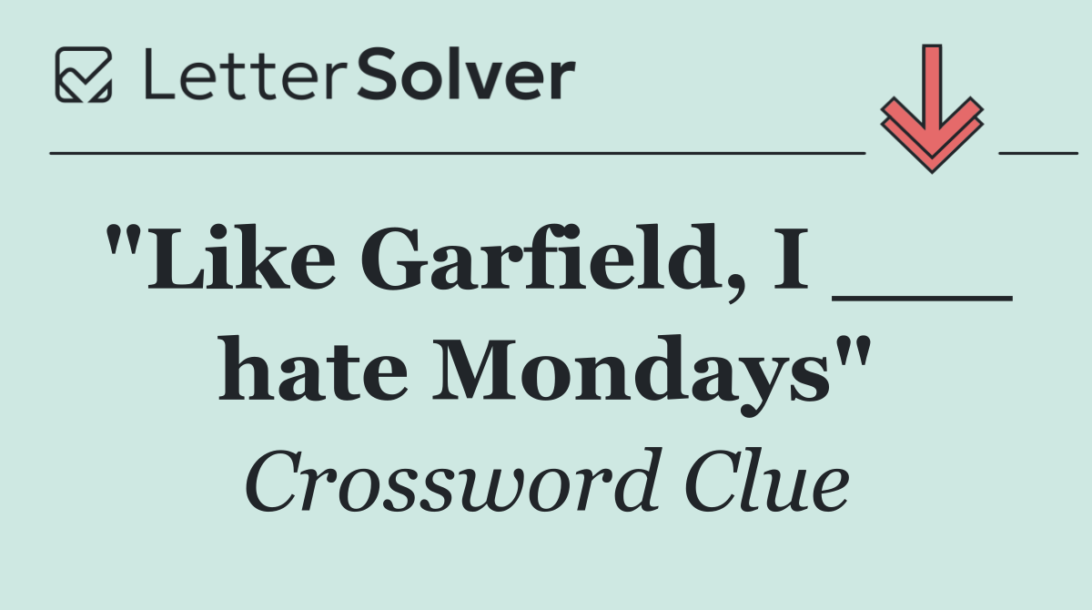 "Like Garfield, I ___ hate Mondays"