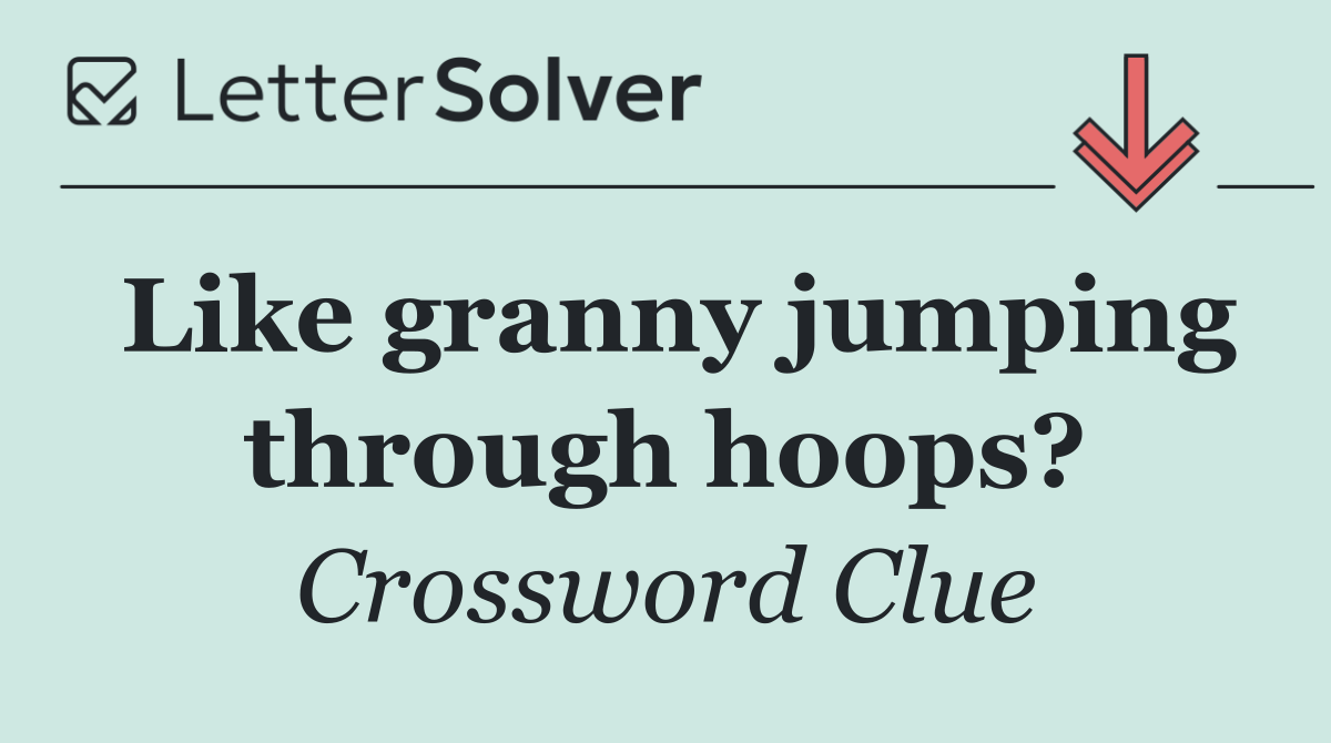 Like granny jumping through hoops?