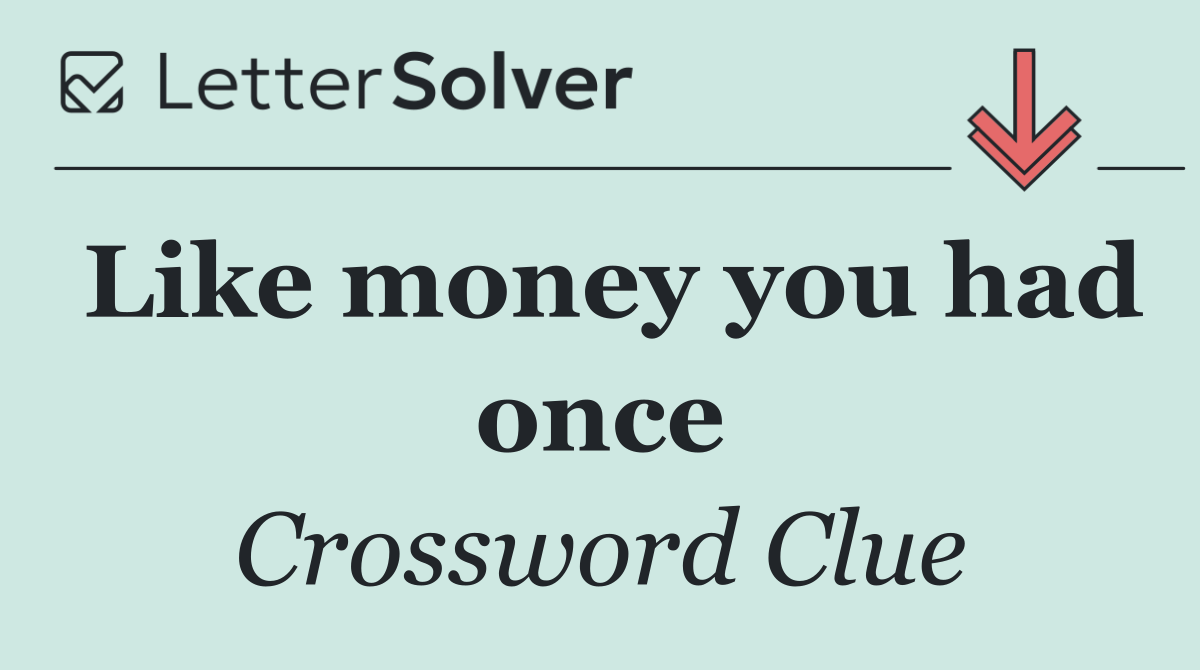 Like money you had once