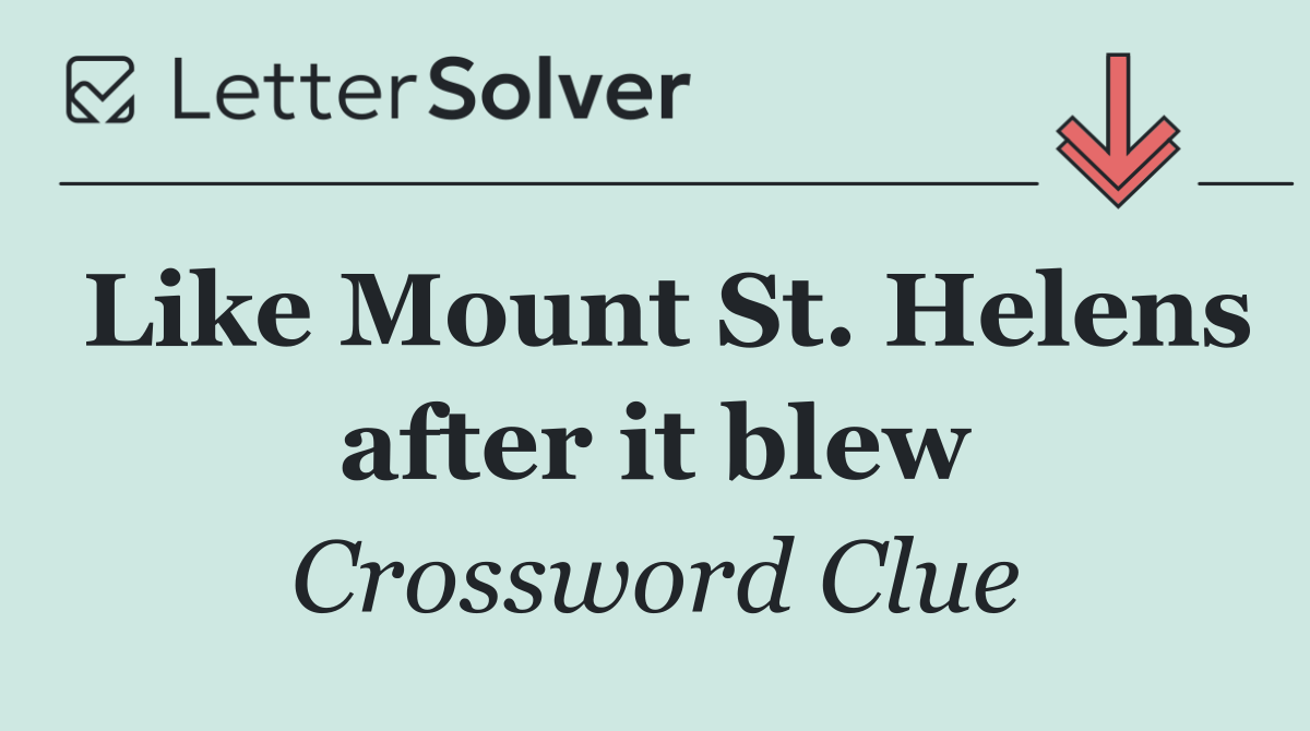 Like Mount St. Helens after it blew