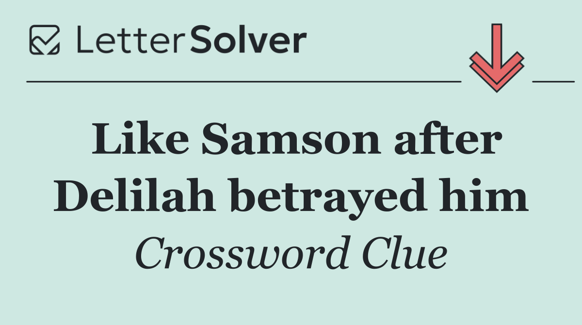 Like Samson after Delilah betrayed him