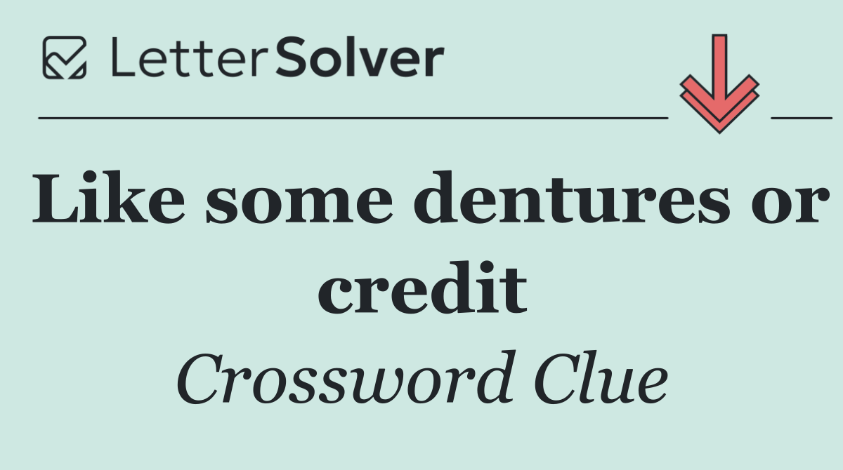 Like some dentures or credit