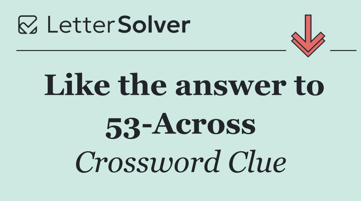 Like the answer to 53 Across