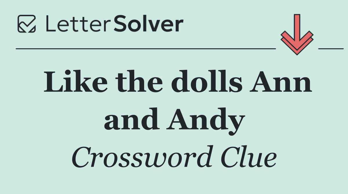 Like the dolls Ann and Andy