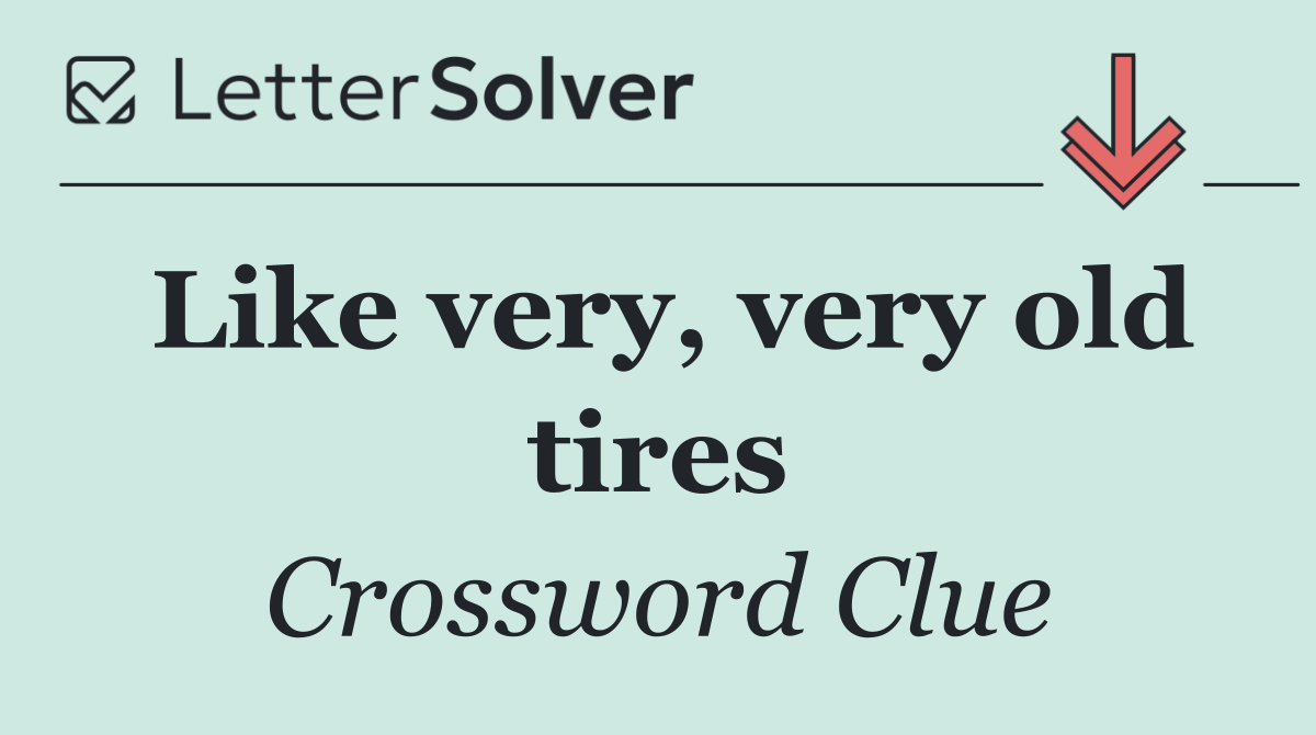Like very, very old tires