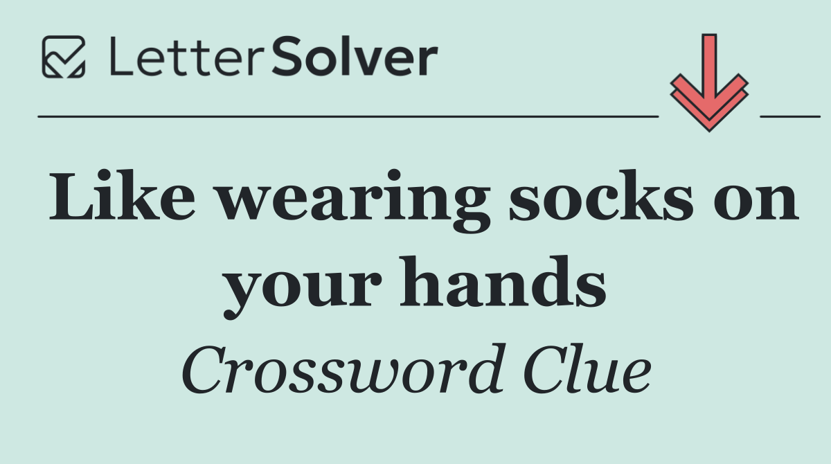 Like wearing socks on your hands