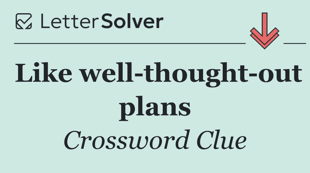 Like well thought out plans