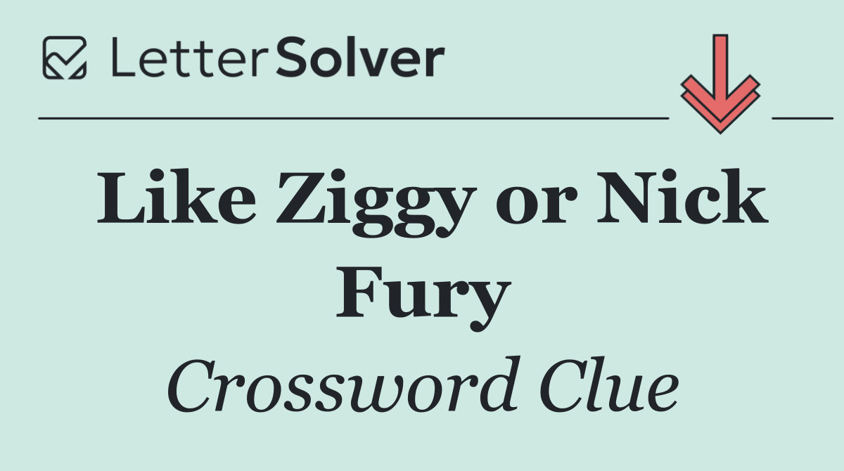 Like Ziggy or Nick Fury