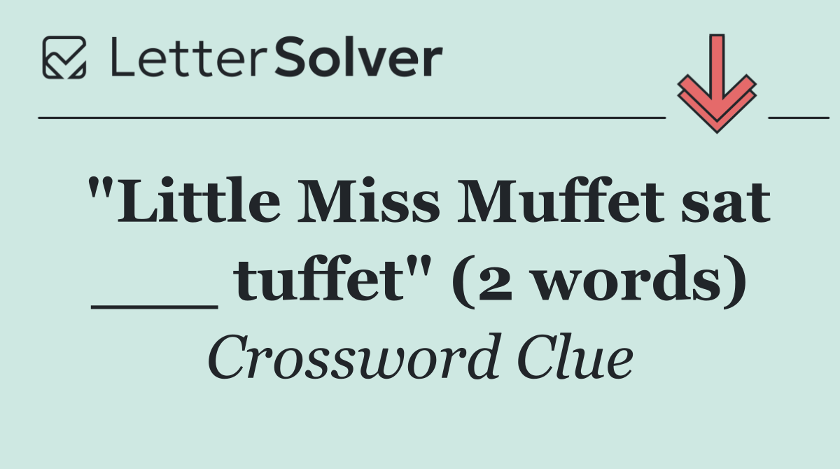 "Little Miss Muffet sat ___ tuffet" (2 words)