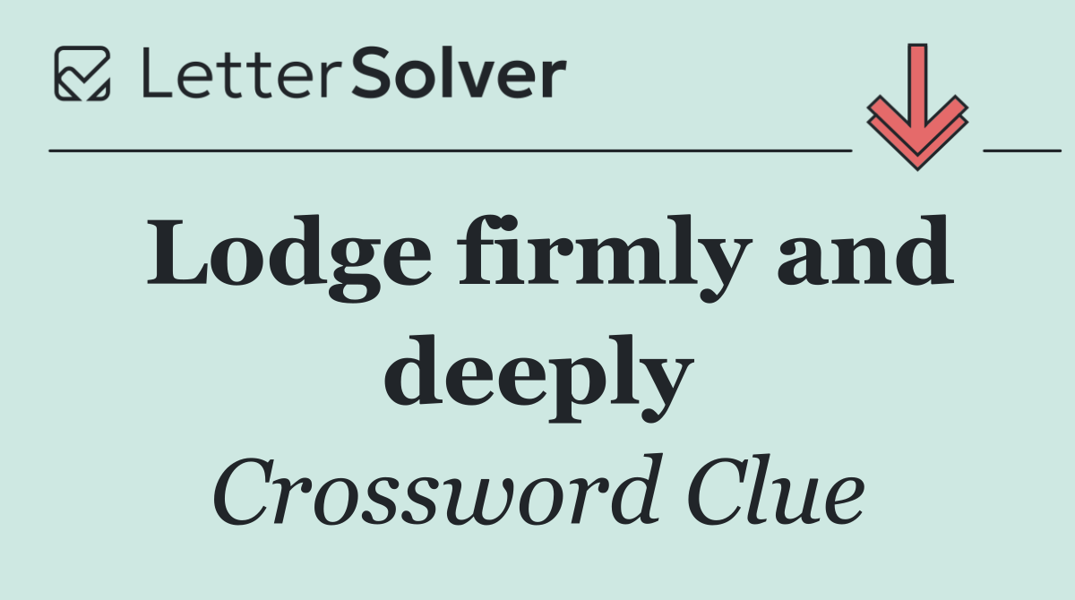 Lodge firmly and deeply
