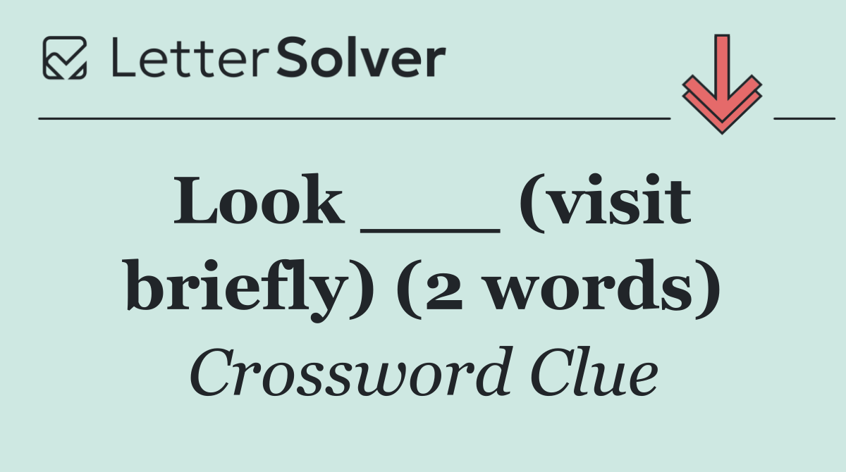 Look ___ (visit briefly) (2 words)